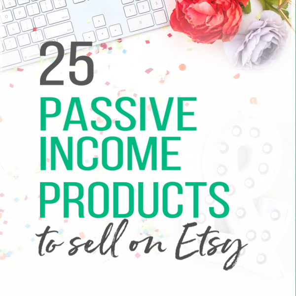 25 Passive Income Products To Sell On Etsy