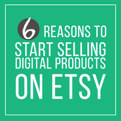 Six Reasons to Start Selling Digital Products on Etsy