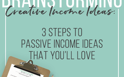 Brainstorming Creative Income Ideas:  3 Steps To Passive Income Ideas That You’ll Love