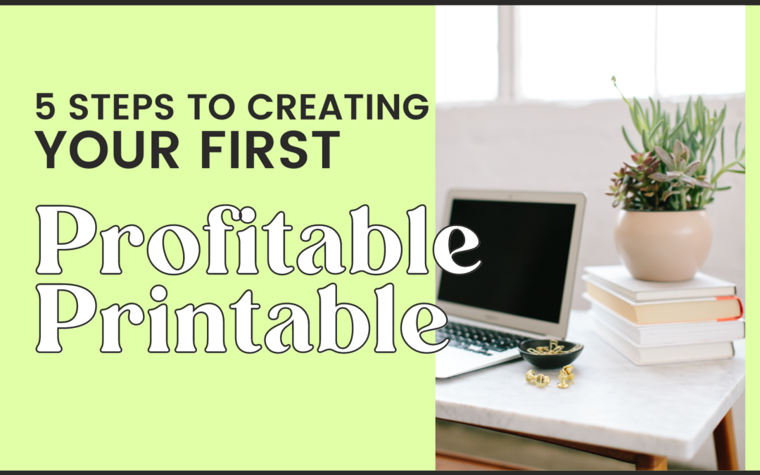 5 Steps to Creating Your First Profitable Printable